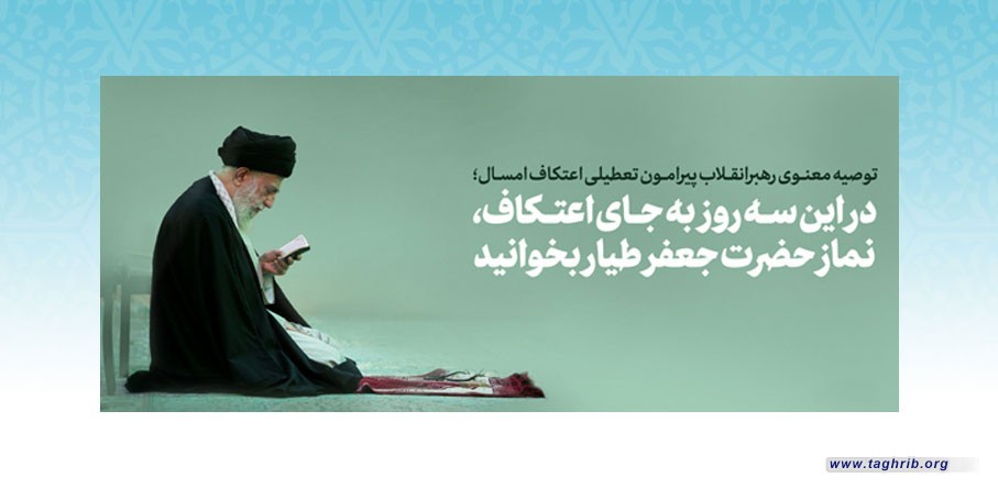 الامام القائد الخامنئي: الذين حرموا من فضيلة الاعتكاف، من الافضل ان يؤدوا صلاة "جعفر الطيار (ع)"