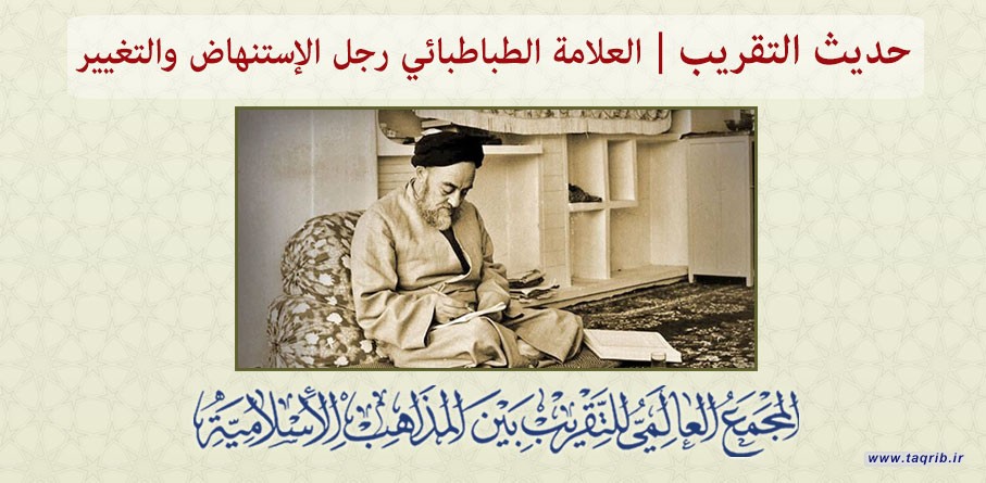 حديث التقريب.... العلامة الطباطبائي رجل الاستنهاض والتغيير...بمناسبة يوم تكريم العلامة