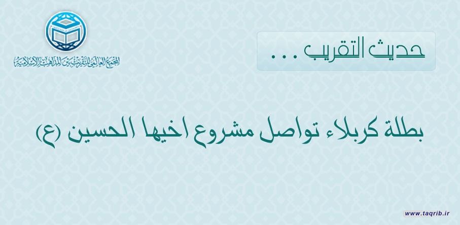 حديث التقريب .. بطلة كربلاء تواصل مشروع اخيها الحسين