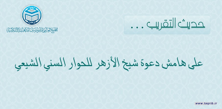 حديث التقريب على هامش دعوة شيخ الأزهر للحوار السني الشيعي